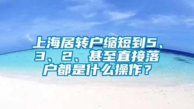 上海居转户缩短到5、3、2、甚至直接落户都是什么操作？