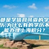 都是学信网可查的学历,为什么有的学历不能办理上海积分？