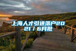 上海人才引进落户2021／6月批