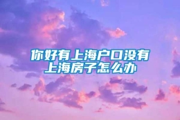 你好有上海户口没有上海房子怎么办