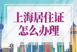 2022年上海居住证怎么办理？上海居住证办理流程资料指南！