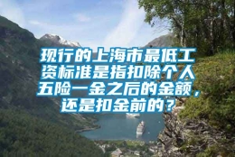 现行的上海市最低工资标准是指扣除个人五险一金之后的金额，还是扣金前的？