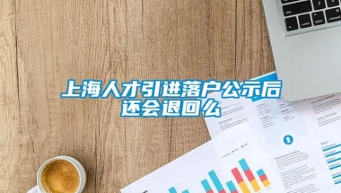 上海人才引进落户公示后还会退回么