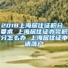 2018上海居住证积分 要求 上海居住证办完积分怎么办 上海居住证申请落户