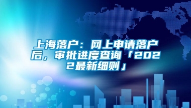 上海落户：网上申请落户后，审批进度查询「2022最新细则」