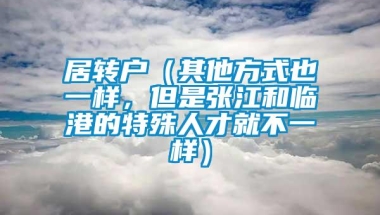 居转户（其他方式也一样，但是张江和临港的特殊人才就不一样）