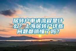 居转户申请流程是什么？上海居转户这些问题都搞懂了吗？