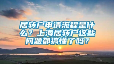 居转户申请流程是什么？上海居转户这些问题都搞懂了吗？