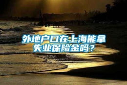 外地户口在上海能拿失业保险金吗？