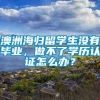 澳洲海归留学生没有毕业，做不了学历认证怎么办？