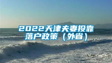 2022天津夫妻投靠落户政策（外省）