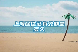 上海居住证有效期是多久