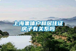 上海集体户和居住证房子有关系吗