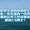 即将毕业的应届硕士生，该在国内一线互联网公司工作还是出国读CS博士？