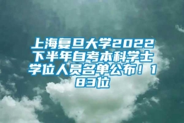 上海复旦大学2022下半年自考本科学士学位人员名单公布！183位