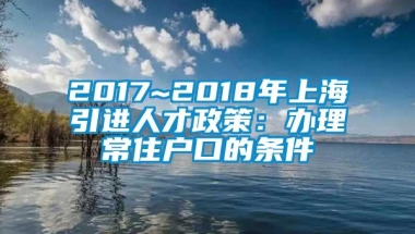 2017~2018年上海引进人才政策：办理常住户口的条件