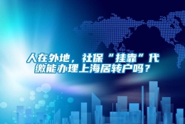 人在外地，社保“挂靠”代缴能办理上海居转户吗？