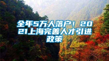 全年5万人落户！2021上海完善人才引进政策