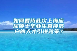 如何看待此次上海应届硕士毕业生直接落户的人才引进政策？