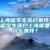 上海留学生落户条件，留学生落户上海需要什么条件？