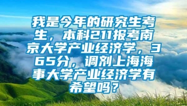 我是今年的研究生考生，本科211报考南京大学产业经济学，365分，调剂上海海事大学产业经济学有希望吗？