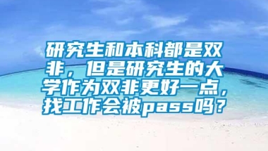 研究生和本科都是双非，但是研究生的大学作为双非更好一点，找工作会被pass吗？