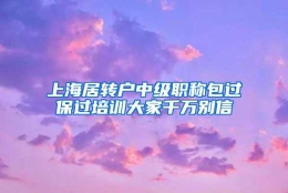 上海居转户中级职称包过保过培训大家千万别信