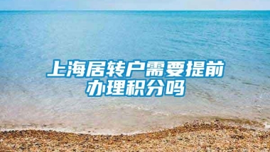 上海居转户需要提前办理积分吗