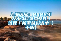 上海落户：2022年人才引进落户条件／流程／所需材料清单【干货】