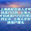 上海高校引进人才可以落户口吗 上海人才引进落户2021年2月公示 上海人才引进落户难么