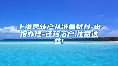 上海居转户从准备材料-申报办理-迁移落户,注意这些!