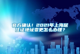 官方确认！2021年上海居住证地址变更怎么办理？