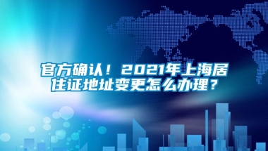 官方确认！2021年上海居住证地址变更怎么办理？