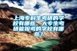 上海专科生考研的学校有哪些，大专生考研能报考的学校有哪些？