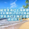 留学生落户上海需要什么条件(2020年留学生落户上海工资要求多少？)