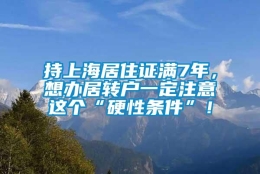 持上海居住证满7年，想办居转户一定注意这个“硬性条件”！