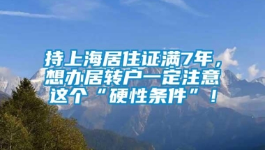 持上海居住证满7年，想办居转户一定注意这个“硬性条件”！