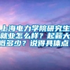 上海电力学院研究生就业怎么样？起薪大概多少？说得具体点！