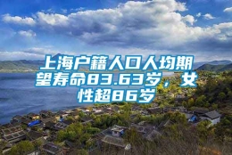 上海户籍人口人均期望寿命83.63岁，女性超86岁