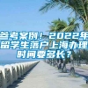 参考案例！2022年留学生落户上海办理时间要多长？