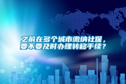 之前在多个城市缴纳社保，要不要及时办理转移手续？