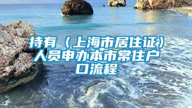 持有〈上海市居住证〉人员申办本市常住户口流程