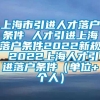 上海市引进人才落户条件 人才引进上海落户条件2022新规 2022上海人才引进落户条件（单位+个人）