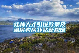 桂林人才引进政策及租房购房补贴新规定