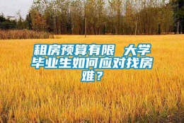 租房预算有限 大学毕业生如何应对找房难？