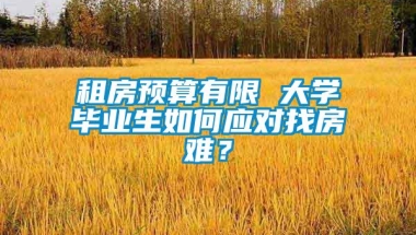 租房预算有限 大学毕业生如何应对找房难？