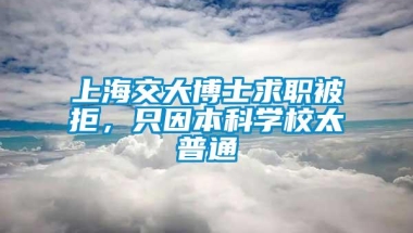 上海交大博士求职被拒，只因本科学校太普通