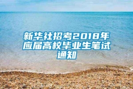 新华社招考2018年应届高校毕业生笔试通知