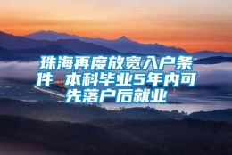 珠海再度放宽入户条件 本科毕业5年内可先落户后就业