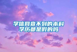 学信网查不到的本科学历都是假的吗